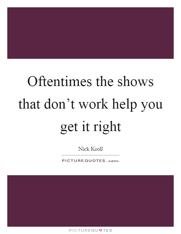 Oftentimes the shows that don't work help you get it right Picture Quote #1