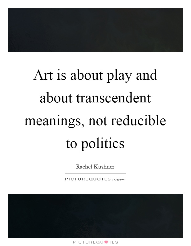 Art is about play and about transcendent meanings, not reducible to politics Picture Quote #1