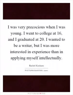 I was very precocious when I was young. I went to college at 16, and I graduated at 20. I wanted to be a writer, but I was more interested in experience than in applying myself intellectually Picture Quote #1