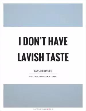 I don’t have lavish taste Picture Quote #1