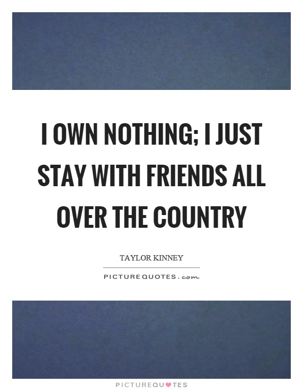I own nothing; I just stay with friends all over the country Picture Quote #1