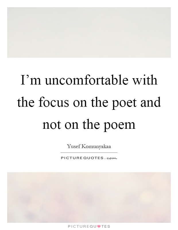 I'm uncomfortable with the focus on the poet and not on the poem Picture Quote #1