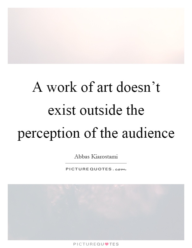 A work of art doesn't exist outside the perception of the audience Picture Quote #1