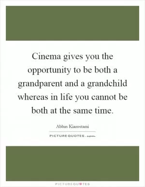 Cinema gives you the opportunity to be both a grandparent and a grandchild whereas in life you cannot be both at the same time Picture Quote #1