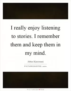 I really enjoy listening to stories. I remember them and keep them in my mind Picture Quote #1