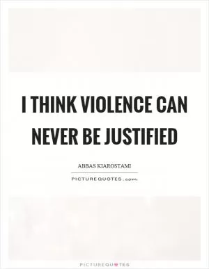 I think violence can never be justified Picture Quote #1