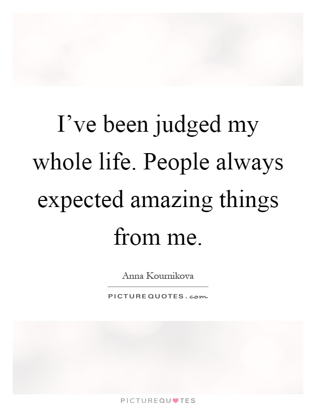 I've been judged my whole life. People always expected amazing things from me Picture Quote #1