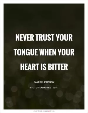 Never trust your tongue when your heart is bitter Picture Quote #1