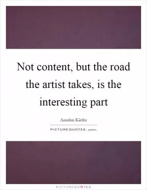 Not content, but the road the artist takes, is the interesting part Picture Quote #1