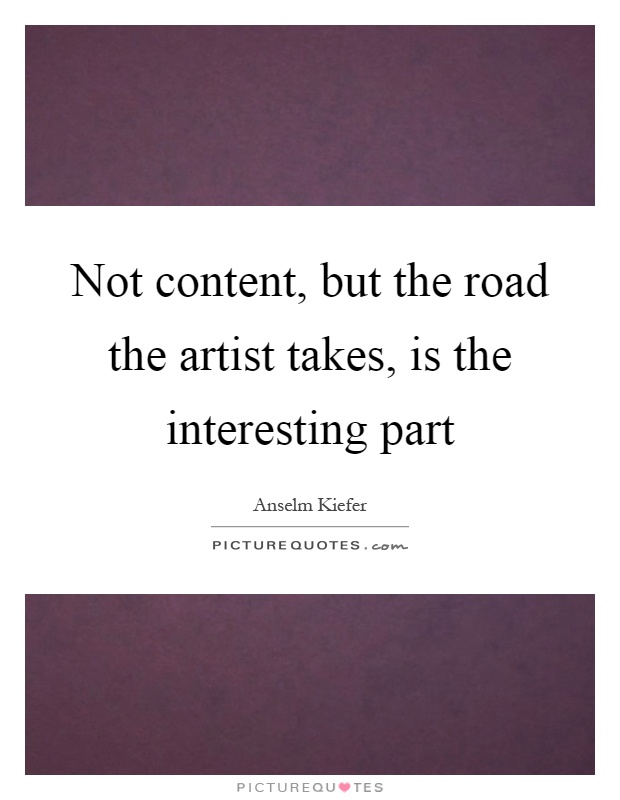 Not content, but the road the artist takes, is the interesting part Picture Quote #1