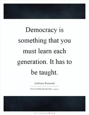Democracy is something that you must learn each generation. It has to be taught Picture Quote #1