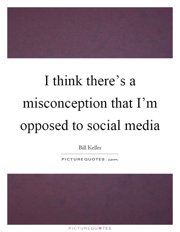 I think there's a misconception that I'm opposed to social media Picture Quote #1