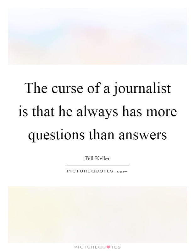 The curse of a journalist is that he always has more questions than answers Picture Quote #1