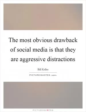 The most obvious drawback of social media is that they are aggressive distractions Picture Quote #1