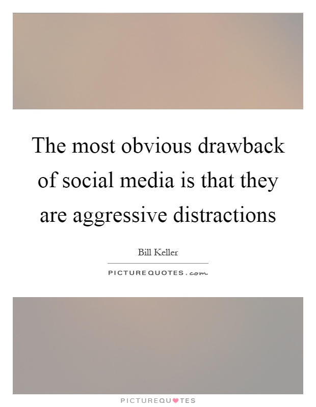 The most obvious drawback of social media is that they are aggressive distractions Picture Quote #1