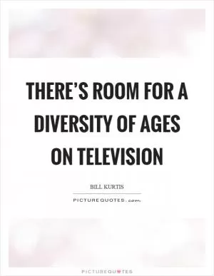 There’s room for a diversity of ages on television Picture Quote #1