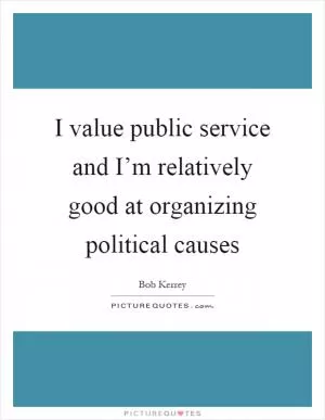 I value public service and I’m relatively good at organizing political causes Picture Quote #1