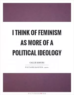 I think of feminism as more of a political ideology Picture Quote #1