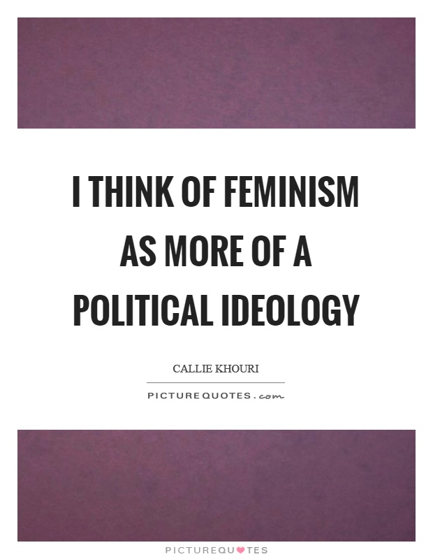I think of feminism as more of a political ideology Picture Quote #1