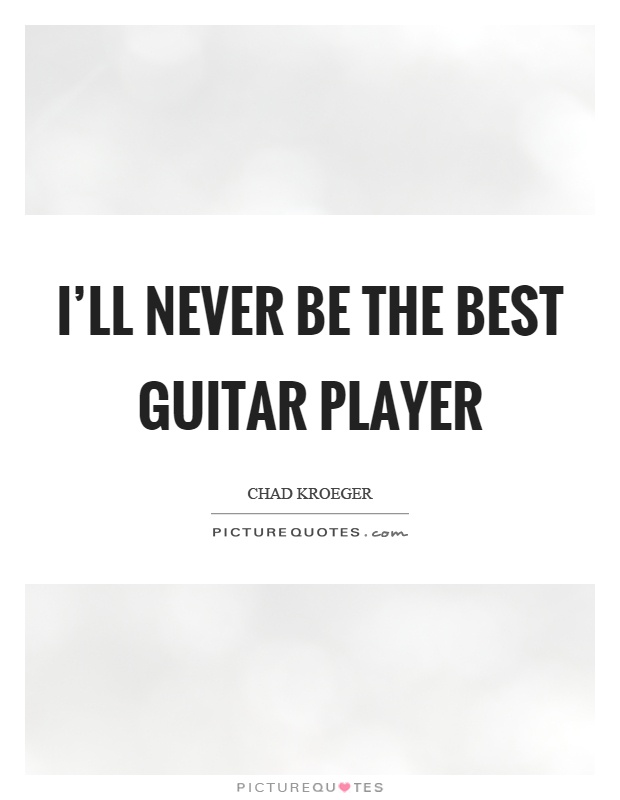 I'll never be the best guitar player Picture Quote #1