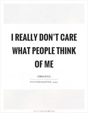 I really don’t care what people think of me Picture Quote #1