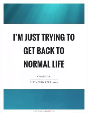 I’m just trying to get back to normal life Picture Quote #1