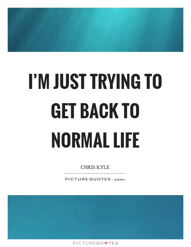 I'm just trying to get back to normal life Picture Quote #1