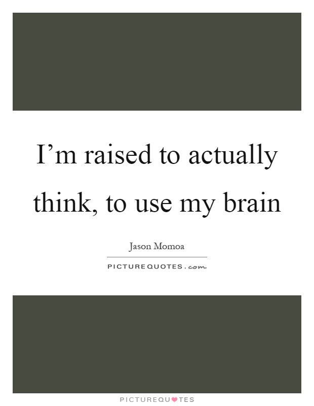 I'm raised to actually think, to use my brain Picture Quote #1