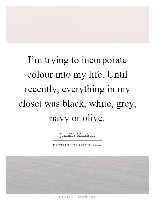 I'm trying to incorporate colour into my life. Until recently, everything in my closet was black, white, grey, navy or olive Picture Quote #1