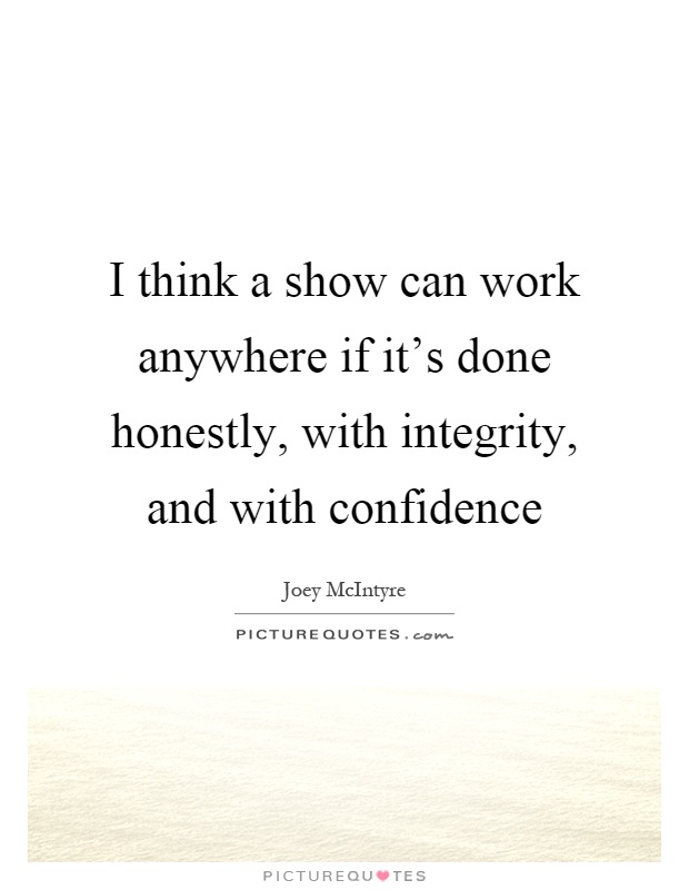 I think a show can work anywhere if it's done honestly, with integrity, and with confidence Picture Quote #1