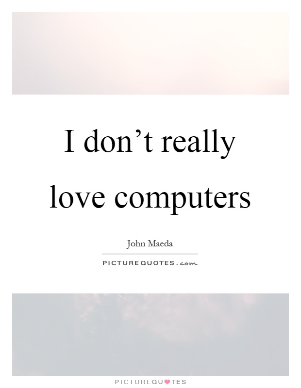 I don't really love computers Picture Quote #1