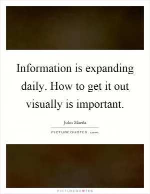 Information is expanding daily. How to get it out visually is important Picture Quote #1