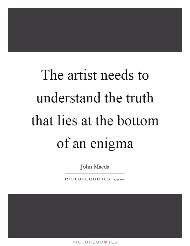 The artist needs to understand the truth that lies at the bottom of an enigma Picture Quote #1