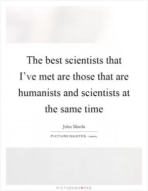 The best scientists that I’ve met are those that are humanists and scientists at the same time Picture Quote #1