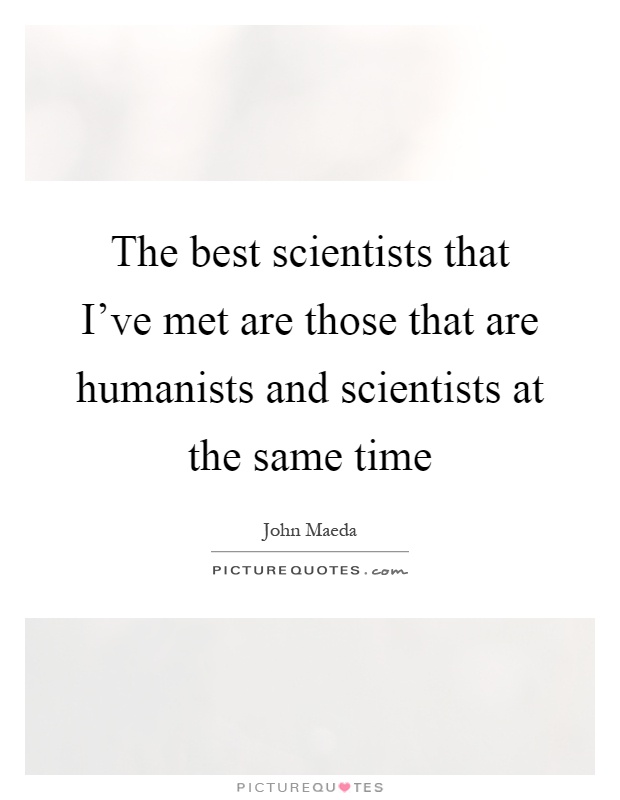 The best scientists that I've met are those that are humanists and scientists at the same time Picture Quote #1