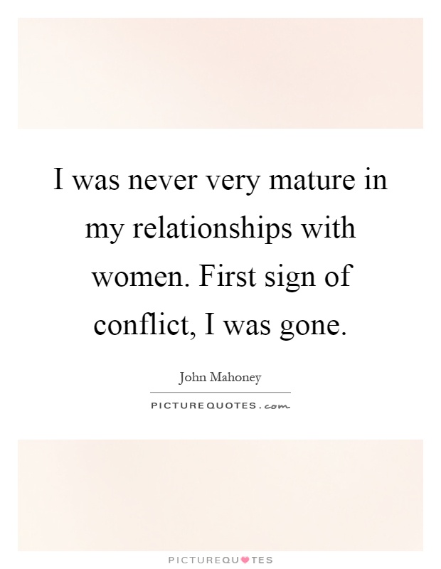 I was never very mature in my relationships with women. First sign of conflict, I was gone Picture Quote #1