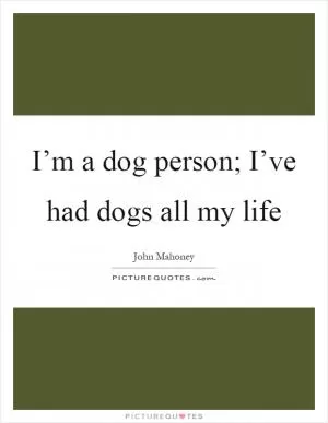 I’m a dog person; I’ve had dogs all my life Picture Quote #1