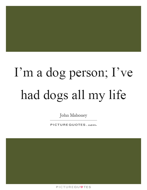 I'm a dog person; I've had dogs all my life Picture Quote #1