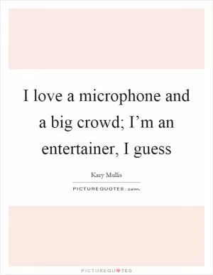 I love a microphone and a big crowd; I’m an entertainer, I guess Picture Quote #1