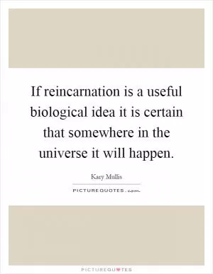 If reincarnation is a useful biological idea it is certain that somewhere in the universe it will happen Picture Quote #1