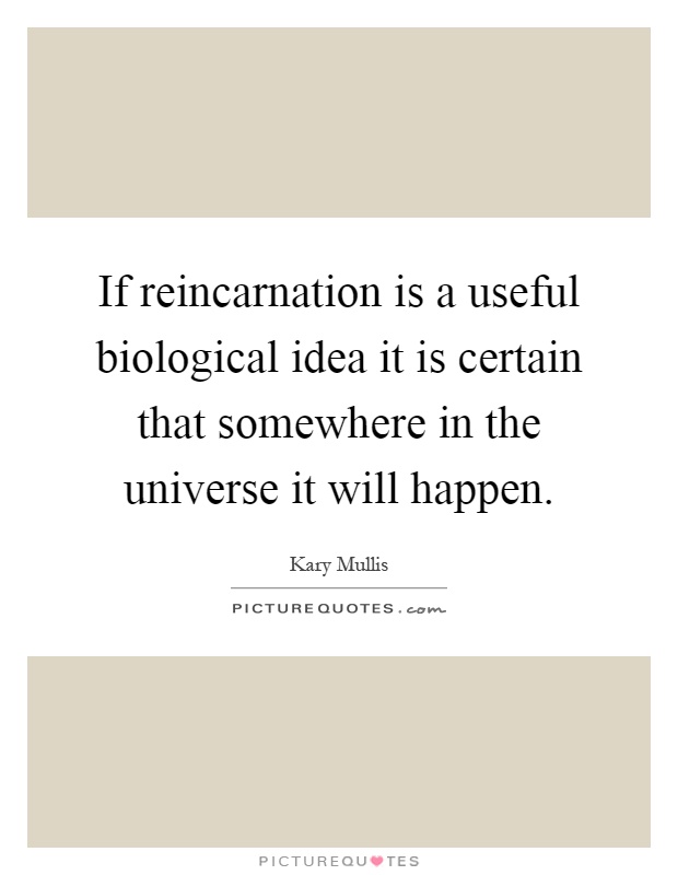 If reincarnation is a useful biological idea it is certain that somewhere in the universe it will happen Picture Quote #1