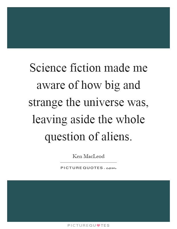 Science fiction made me aware of how big and strange the universe was, leaving aside the whole question of aliens Picture Quote #1