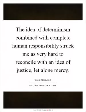 The idea of determinism combined with complete human responsibility struck me as very hard to reconcile with an idea of justice, let alone mercy Picture Quote #1
