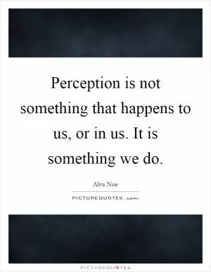 Perception is not something that happens to us, or in us. It is something we do Picture Quote #1