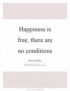 Happiness is free, there are no conditions Picture Quote #1
