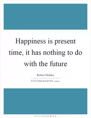 Happiness is present time, it has nothing to do with the future Picture Quote #1