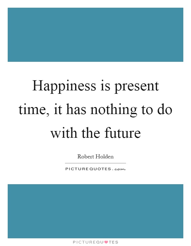 Happiness is present time, it has nothing to do with the future Picture Quote #1