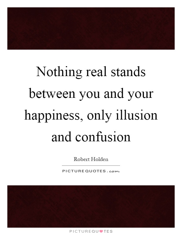 Nothing real stands between you and your happiness, only illusion and confusion Picture Quote #1