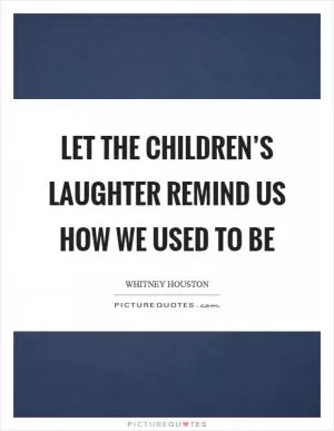 Let the children’s laughter remind us how we used to be Picture Quote #1