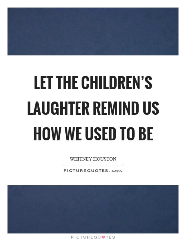 Let the children's laughter remind us how we used to be Picture Quote #1